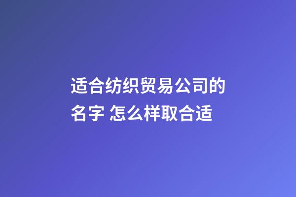 适合纺织贸易公司的名字 怎么样取合适-第1张-公司起名-玄机派